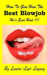 How to Give Him the Best Blowjob He's Ever Had ! - Laurie Lips Legacy (ISBN 9781535407151)