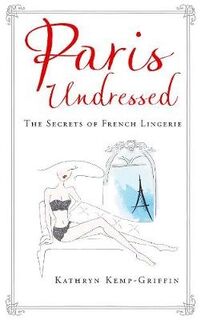 Paris undressed : the secrets of french lingerie - Kathryn Griffin (ISBN 9781760295721)