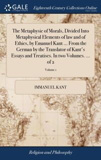 The Metaphysic of Morals, Divided Into Metaphysical Elements of law and of Ethics, by Emanuel Kant ... From the German by the Translator of Kant's Essays and Treatises. In two Volumes. ... of 2; Volume 1 - Immanuel Kant (ISBN 9781379313984)