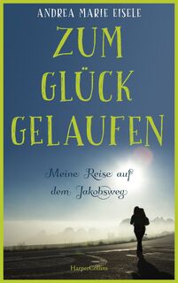 Zum Glück gelaufen - Meine Reise auf dem Jakobsweg - Andrea Marie Eisele (ISBN 9783365000229)