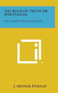 The Rock of Truth or Spiritualism: The Coming World Religion - J. Arthur Findlay (ISBN 9781258952266)