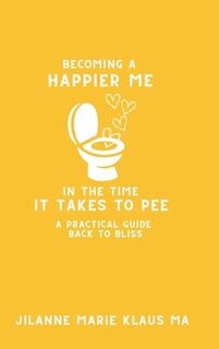 Becoming a Happier Me in the Time it Takes to Pee - Jilanne Marie Klaus (ISBN 9798987414545)