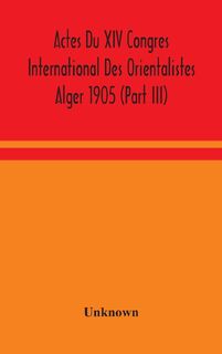 Actes Du XIV Congres International Des Orientalistes Alger 1905 (Part III) - Unknown (ISBN 9789354049316)