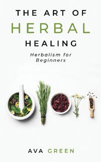The Art of Herbal Healing - Ava Green (ISBN 9781956493016)