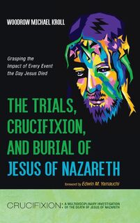 The Trials, Crucifixion, and Burial of Jesus of Nazareth - Woodrow Michael Kroll (ISBN 9798385215058)
