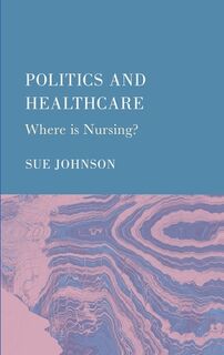 Politics and Healthcare: Where is Nursing? - Sue Johnson (ISBN 9781804415276)