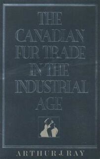 The Canadian Fur Trade in the Industrial Age - Arthur Ray (ISBN 9780802067432)