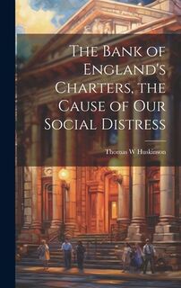 The Bank of England's Charters, the Cause of our Social Distress - Thomas W. Huskinson (ISBN 9781020767098)