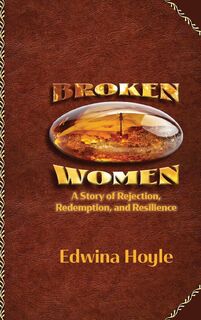 BROKEN WOMEN A Story of Rejection, Redemption, Resilience - Edwina Hoyle (ISBN 9798992551709)