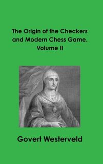 The Origin of the Checkers and Modern Chess Game. Volume II - Govert Westerveld (ISBN 9780244042578)