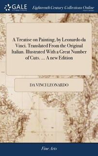 A Treatise on Painting, by Leonardo da Vinci. Translated From the Original Italian. Illustrated With a Great Number of Cuts. ... A new Edition - Da Vinci Leonardo (ISBN 9781379598930)