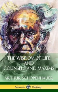 The Wisdom of Life and Counsels and Maxims (Hardcover) - Arthur Schopenhauer, T Bailey Saunders (ISBN 9781387941964)