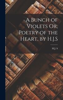 A Bunch of Violets Or, Poetry of the Heart, by H.J.S - H. J. S (ISBN 9781017108026)