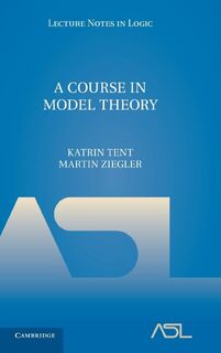 A Course in Model Theory - Katrin Tent, Martin (Albert-Ludwigs-Universitat Freiburg Ziegler (ISBN 9780521763240)