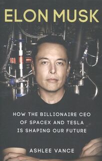 Elon Musk: how the biollionaire CEO of Spacex and Tesla is shaping out future - Ashlee Vance (ISBN 9780753555637)