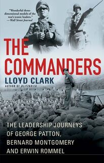 The Commanders: The Leadership Journeys of George Patton, Bernard Montgomery, and Erwin Rommel - Lloyd Clark (ISBN 9780802161239)