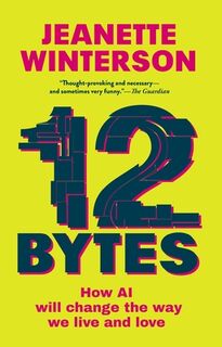 12 Bytes: How AI Will Change the Way We Live and Love - Jeanette Winterson (ISBN 9780802160362)