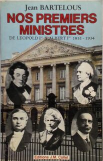 Nos premiers ministres de Leopold Ier à Albert Ier, 1831-1934 - Jean Bartelous