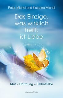 Das Einzige, was wirklich heilt, ist Liebe - Peter Michel, Katarina Michel (ISBN 9783894279042)