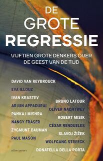 De grote regressie - David van Reybroeck, Eva Illouz, Ivan Krastev, Arjun Appadurai, Pankaj Mishra, Nancy Fraser, Zygmunt Bauman, Paul Mason, Bruno Latour, Oliver Nachtwey, Robert Misik, César Rendueles, Slavoj Zizek, Wolfgang Streeck, Donatella della Porta (ISBN 9789045034324)