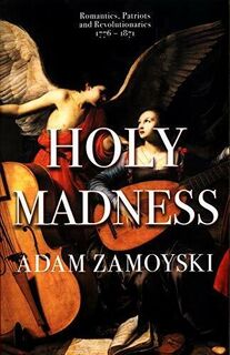 Holy Madness: Romantics, Patriots and Revolutionaries 1776-1871 - Adam Zamoyski (ISBN 9781474615211)