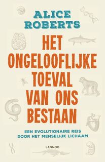 Het ongelooflijke toeval van ons bestaan: een evolutionaire reis door het menselijk lichaam - Alice Roberts (ISBN 9789401424868)