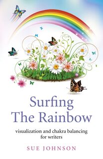 Surfing The Rainbow – visualisation and chakra balancing for writers - Sue Johnson (ISBN 9781780998695)