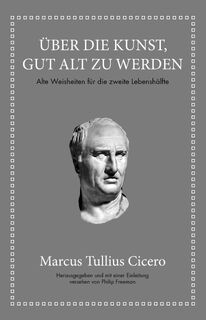Marcus Tullius Cicero: Über die Kunst gut alt zu werden - Marcus Tullius Cicero, Philip Freeman (ISBN 9783959721899)