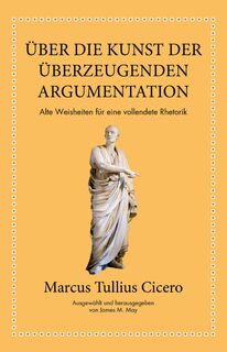 Marcus Tullius Cicero: Über die Kunst der überzeugenden Argumentation - Marcus Tullius Cicero, James M. May (ISBN 9783959721905)
