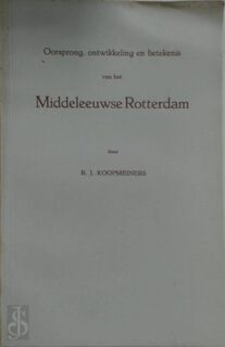 Oorsprong, ontwikkeling en betekenis van het middeleeuwse Rotterdam - R. J. Koopmeiners