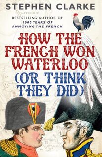 How the French Won Waterloo - or Think They Did - Stephen Clarke (ISBN 9780099594987)