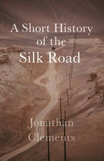 A Short History of the Silk Road - Jonathan Clements (ISBN 9781909961371)