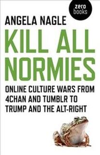 Kill All Normies Online Culture Wars From 4chan And Tumblr To Trump And The Alt-right - Angela Nagle (ISBN 9781785355431)