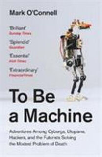 To Be a Machine - Mark O'Connell (ISBN 9781783781980)