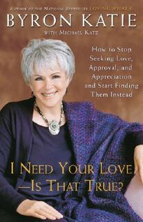 I need your love - is that true? How to stop seeking love, approval, and appreciation and start finding them instead - Byron Katie (ISBN 9780307345301)
