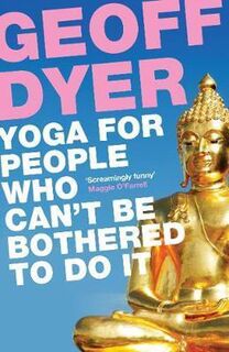 Yoga for People Who Can't be Bothered to Do it - Geoff Dyer (ISBN 9780857864062)