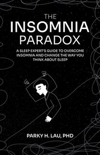 The Insomnia Paradox: A Sleep Expert's Guide To Overcome Insomnia And Change The Way You Think About Sleep - Parky H. Lau (ISBN 9798336380675)