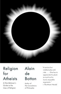 Religion for Atheists: A Non-Believer's Guide to the Uses of Religion - Alain de Botton (ISBN 9780307476821)
