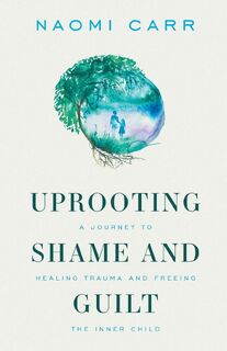 Uprooting Shame and Guilt - Naomi Carr (ISBN 9781989165485)