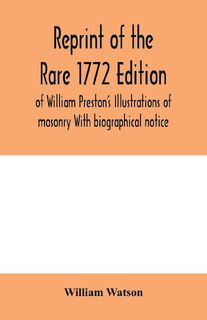 Reprint of the rare 1772 edition of William Preston's Illustrations of masonry With biographical notice - William Watson (ISBN 9789354000362)