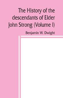 The history of the descendants of Elder John Strong, of Northampton, Mass (Volume I) - Benjamin W Dwight (ISBN 9789389450163)