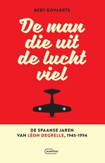 De man die uit de lucht viel. De Spaanse jaren van Léon Degrelle 1945-1994 - Bert Govaerts (ISBN 9789022342237)