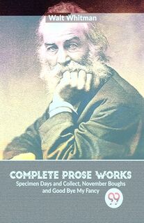 Complete Prose Works Specimen Days and Collect, November Boughs and Good Bye My Fancy - Walt Whitman (ISBN 9789358711653)