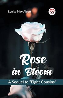 Rose in Bloom a Sequel to ?Eight Cousins? - Louisa May Alcott (ISBN 9789359328096)