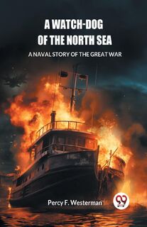 A Watch-dog of the North SeaA Naval Story of the Great War (Edition2024) - Percy F Westerman (ISBN 9789363056664)