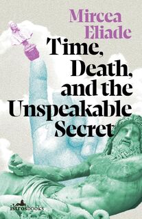Time, Death and the Unspeakable Secret - Mircea Eliade (ISBN 9781912545513)
