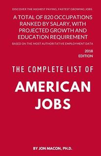 The Complete List of American Jobs: A Total of 820 Occupations Ranked by Salary, With Projected Growth Till 2026 and Education Requirement for Entry L - Jon Macon Ph. D. (ISBN 9781983537646)