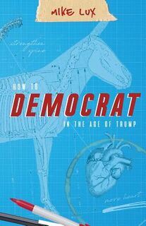 How to Democrat in the Age of Trump - Lux Mike (ISBN 9781947492172)