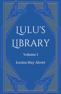 Lulu's Library, Volume 1 - Louisa May Alcott (ISBN 9781628342062)