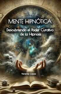 Mente Hipnótica: Descubriendo el Poder Curativo de la Hipnosis - Yerandy Lopez (ISBN 9798323936915)